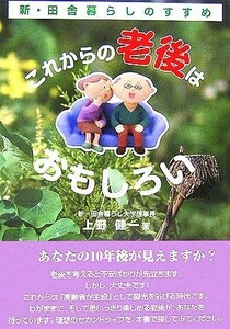 これからの老後はおもしろい 新・田舎暮らしのすすめ／上野健一【著】