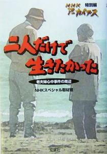 二人だけで生きたかった 老夫婦心中事件の周辺 ＮＨＫアーカイブス特別編特別編／ＮＨＫスペシャル取材班(編者)