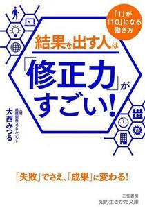 結果を出す人は「修正力」がすごい！ 「１」が「１０」になる働き方 知的生きかた文庫／大西みつる(著者)