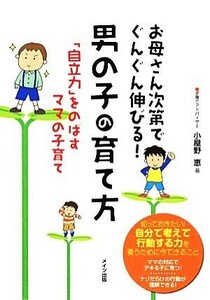 お母さん次第でぐんぐん伸びる！男の子の育て方 「自立力」をのばすママの子育て マミーズブック／小屋野恵(著者)