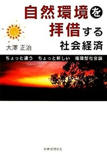 自然環境を拝借する社会経済 ちょっと違うちょっと新しい循環型社会論／大澤正治【著】