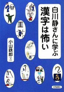 白川静さんに学ぶ漢字は怖い／小山鉄郎【著】