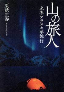 山の旅人 冬季アラスカ単独行／栗秋正寿(著者)