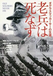 老兵は死なず　ダグラス・マッカーサーの生涯。／ジェフリー・ペレット(著者),林義勝(訳者),寺澤由紀子(訳者),金澤宏明(訳者),武井望(訳者)