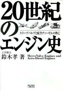 ２０世紀のエンジン史 スリーブバルブと航空ディーゼルの興亡／鈴木孝(著者)