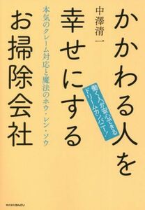 かかわる人を幸せにするお掃除会社 本気のクレーム対応と魔法のホウ・レン・ソウ／中澤清一(著者)