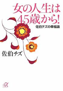 女の人生は４５歳から！ 佐伯チズの幸福論 講談社＋α文庫／佐伯チズ【著】