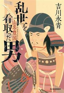 乱世を看取った男　山名豊国 ハルキ文庫時代小説文庫／吉川永青(著者)