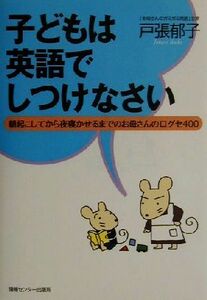 子どもは英語でしつけなさい 朝起こしてから夜寝かせるまでのお母さんの口グセ４００／戸張郁子(著者)