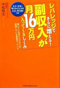 レバレッジでさらに増える！副収入が月１６万円入ってくるしくみ 稼いでいるほとんどの人が実践している最新のノウハウ／中松祐太【著】