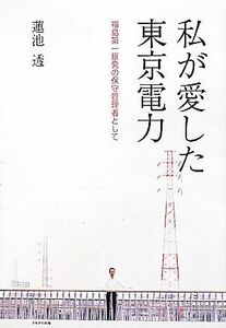 私が愛した東京電力 福島第一原発の保守管理者として／蓮池透【著】