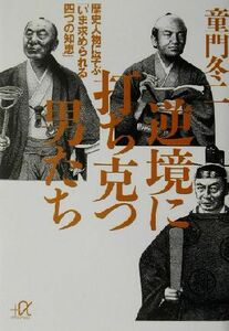 逆境に打ち克つ男たち 歴史人物に学ぶ「いま求められる四つの知恵」 講談社＋α文庫／童門冬二(著者)