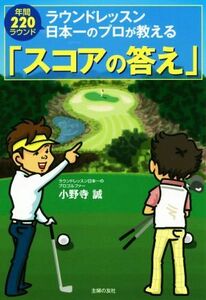 ラウンドレッスン日本一のプロが教える「スコアの答え」 年間２２０ラウンド／小野寺誠(著者)