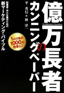 億万長者のカンニングペーパー 起業家・中小企業のための新マーケティング・バイブル／平秀信，林洋一【著】