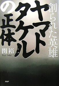 ヤマトタケルの正体 創られた英雄／関裕二 【著】