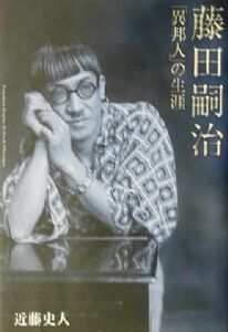 藤田嗣治「異邦人」の生涯／近藤史人(著者)