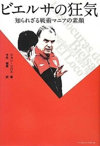 ビエルサの狂気 知られざる戦術マニアの素顔／ジョンリバス【著】，今井健策【訳】