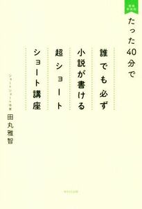 たった４０分で誰でも必ず小説が書ける超ショートショート講座　増補新装版／田丸雅智(著者)