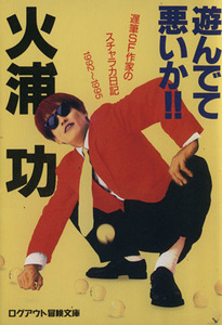 遊んでて悪いか！！ 遅筆ＳＦ作家のスチャラカ日記１９９２～１９９５ ログアウト冒険文庫／火浦功(著者)