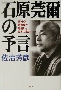 石原莞爾の予言 稀代の戦略家が見通した日本の未来／佐治芳彦(著者)