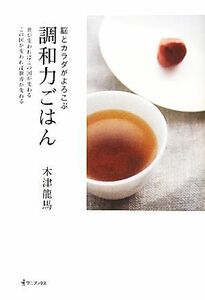 脳とカラダがよろこぶ調和力ごはん 食が変わればこの国が変わる、この国が変われば世界が変わる／木津龍馬【著】