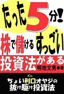 たった５分！株で儲けるすっごい投資法がある／明地文男【著】