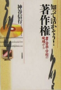 知って活かそう！著作権 書・音楽・学校の現場から／神谷信行(著者)