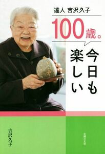 １００歳。今日も楽しい 達人　吉沢久子／吉沢久子(著者)