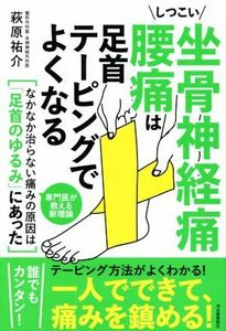 しつこい坐骨神経痛　腰痛は足首テーピングでよくなる／萩原祐介(著者)