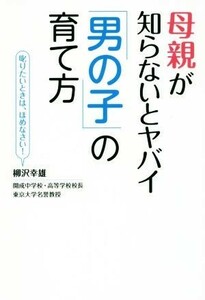 母親が知らないとヤバイ「男の子」の育て方 叱りたいときは、ほめなさい！／柳沢幸雄(著者)