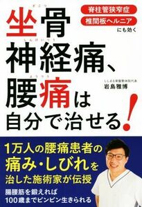 坐骨神経痛、腰痛は自分で治せる！ 脊柱管狭窄症　椎間板ヘルニアにも効く／岩島雅博(著者)