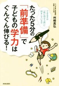 たった５分の「前準備」で子どもの学力はぐんぐん伸びる！ できる子は「机に向かう前」に何をしているか／州崎真弘(著者)