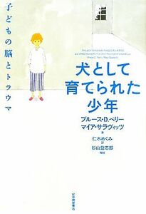 犬として育てられた少年 子どもの脳とトラウマ／ブルース・Ｄ．ペリー，マイアサラヴィッツ【著】，仁木めぐみ【訳】，杉山登志郎【解説】