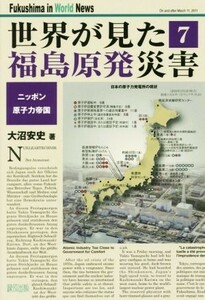 世界が見た福島原発災害(７) ニッポン原子力帝国／大沼安史(著者)