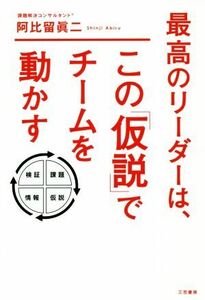 最高のリーダーは、この「仮説」でチームを動かす／阿比留眞二(著者)