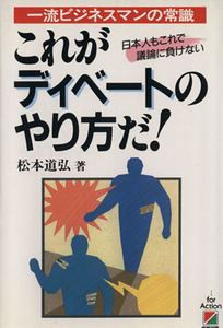 これがディベートのやり方だ！ 一流ビジネスマンの常識　日本人もこれで議論に負けない／松本道弘【著】