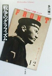 戦争のグラフィズム 『ＦＲＯＮＴ』を創った人々 平凡社ライブラリー３４９／多川精一(著者)