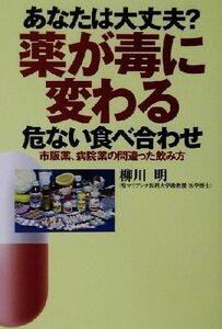 あなたは大丈夫？薬が毒に変わる危ない食べ合わせ 市販の薬、病院の薬、正しい服用法／柳川明(著者)