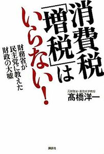 消費税「増税」はいらない！ 財務省が民主党に教えた財政の大嘘／高橋洋一【著】