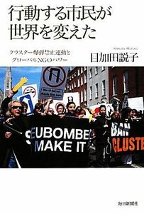 行動する市民が世界を変えた クラスター爆弾禁止運動とグローバルＮＧＯパワー／目加田説子【著】