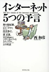 インターネット５つの予言　野口悠紀雄、ビル・ゲイツ、出井伸之、孫正義、米国大統領補佐官マイク・ネルソン＆トム・ケリルとの対話 西和彦／著