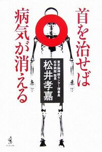 首を治せば病気が消える／松井孝嘉【著】