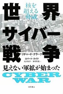 核を超える脅威　世界サイバー戦争 見えない軍拡が始まった／リチャードクラーク，ロバートネイク【著】，北川知子，峯村利哉【訳】