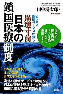 ビジネス医療サービスが救う崩壊寸前・日本の鎖国医療制度／田中耕太郎【著】