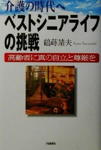 介護の時代へ　ベストシニアライフの挑戦 高齢者に真の自立と尊厳を／鶴蒔靖夫(著者)