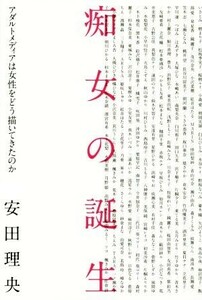 痴女の誕生 アダルトメディアは女性をどう描いてきたのか／安田理央(著者)