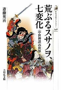 荒ぶるスサノヲ、七変化 “中世神話”の世界 歴史文化ライブラリー３４６／斎藤英喜【著】