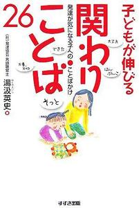 子どもが伸びる関わりことば２６ 発達が気になる子へのことばかけ／湯汲英史(著者)