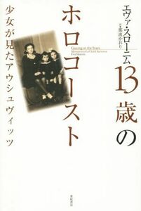 １３歳のホロコースト 少女が見たアウシュヴィッツ 亜紀書房翻訳ノンフィクション・シリーズII－５／エヴァ・スローニム(著者),那波かおり(