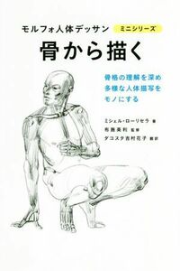 骨から描く 骨格の理解を深め多様な人体描写をモノにする モルフォ人体デッサンミニシリーズ／ミシェル・ローリセラ(著者),ダコスタ吉村花